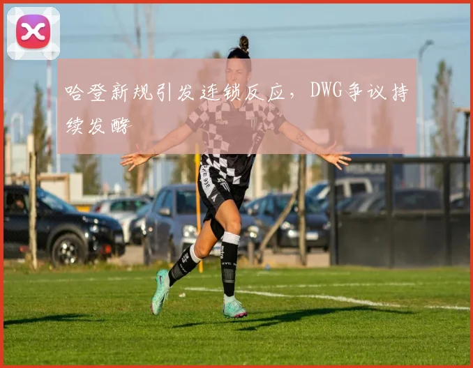 哈登新规引发连锁反应,DWG争议持续发酵
